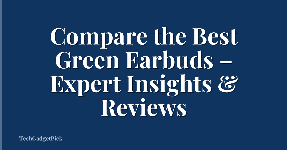 Compare the Best Green Earbuds – Expert Insights & Reviews