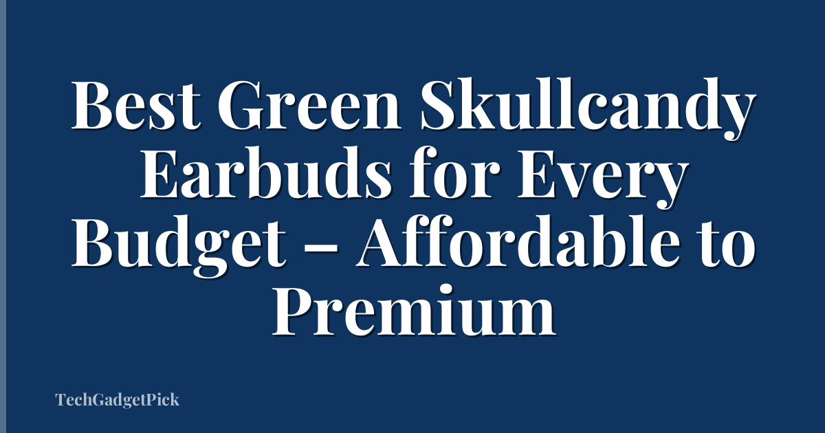 Best Green Skullcandy Earbuds for Every Budget – Affordable to Premium