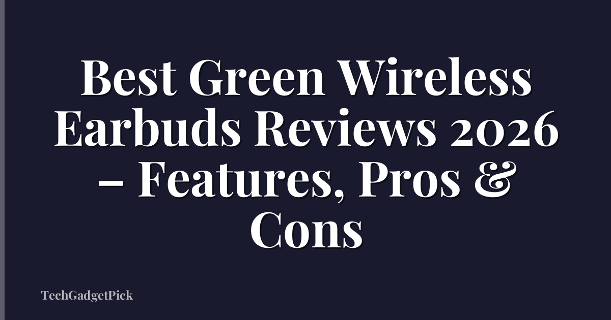 Best Green Wireless Earbuds Reviews 2026 – Features, Pros & Cons