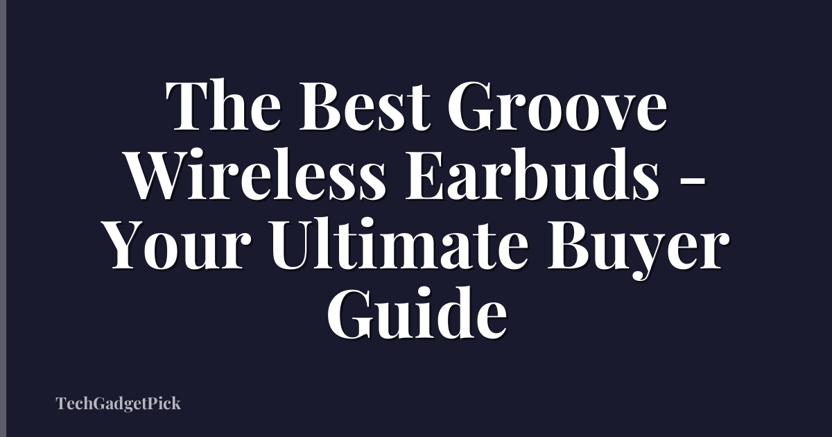 The Best Groove Wireless Earbuds - Your Ultimate Buyer Guide