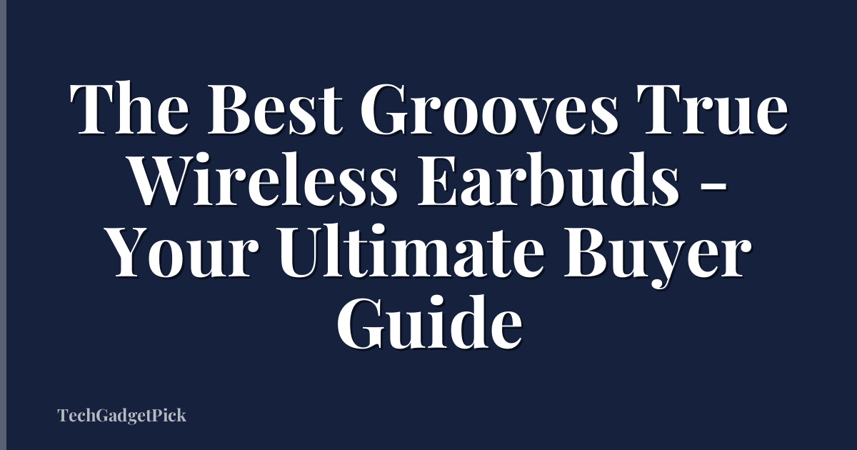 The Best Grooves True Wireless Earbuds - Your Ultimate Buyer Guide