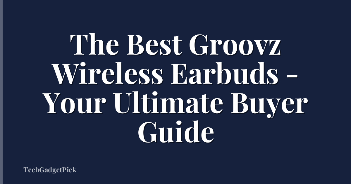 The Best Groovz Wireless Earbuds - Your Ultimate Buyer Guide