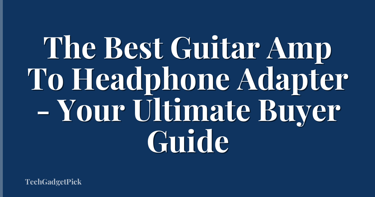 The Best Guitar Amp To Headphone Adapter - Your Ultimate Buyer Guide
