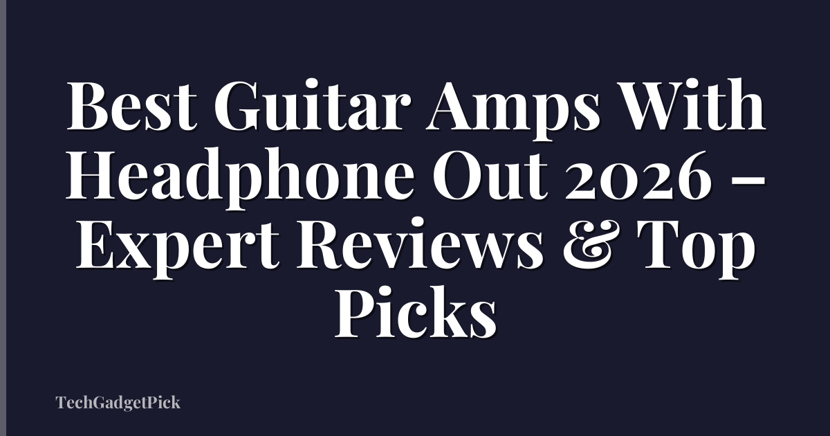 Best Guitar Amps With Headphone Out 2026 – Expert Reviews & Top Picks