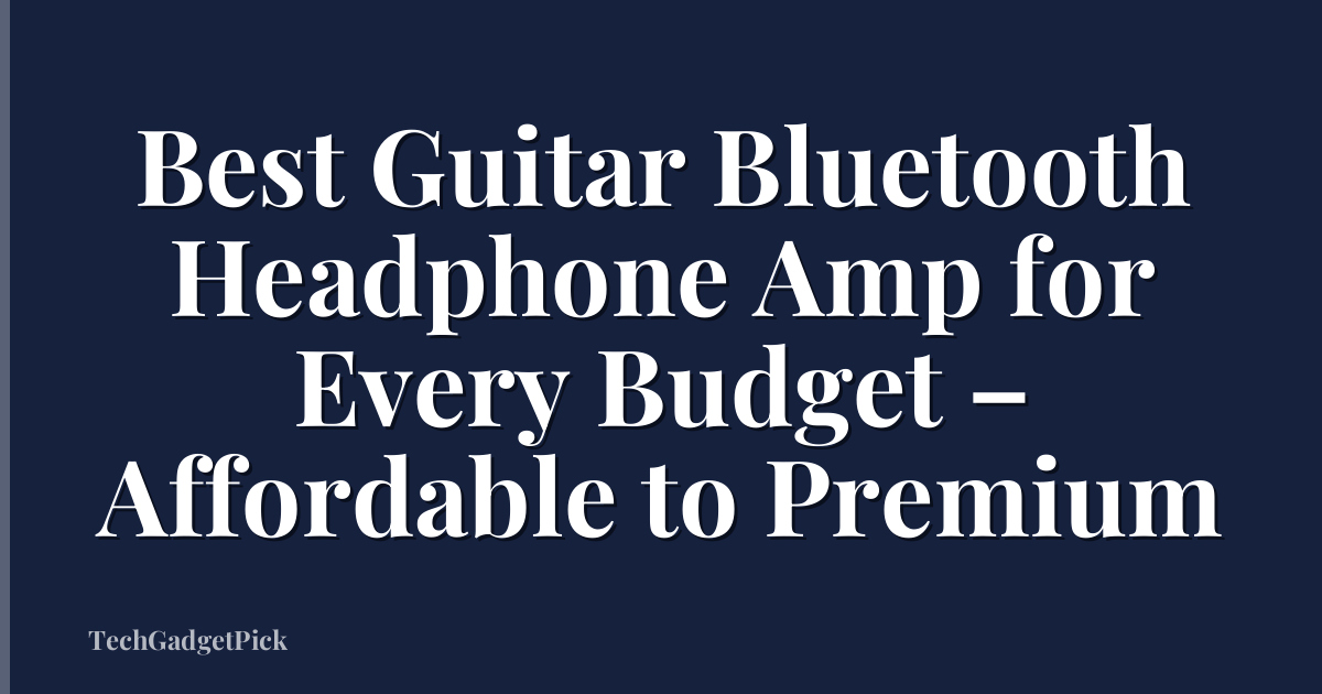 Best Guitar Bluetooth Headphone Amp for Every Budget – Affordable to Premium