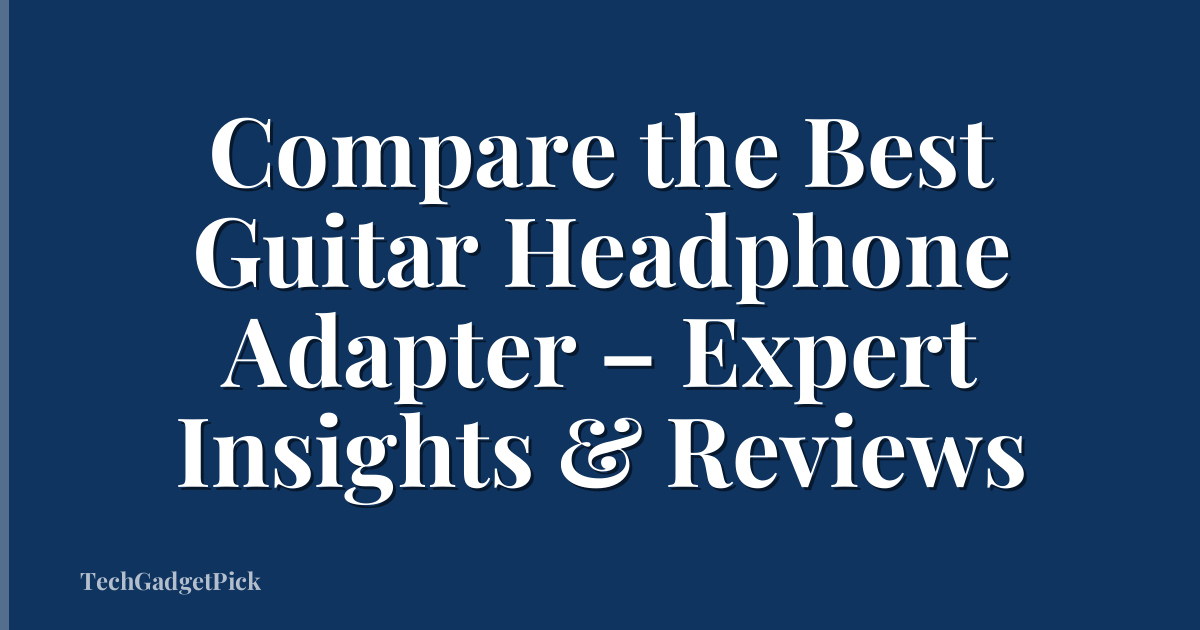 Compare the Best Guitar Headphone Adapter – Expert Insights & Reviews