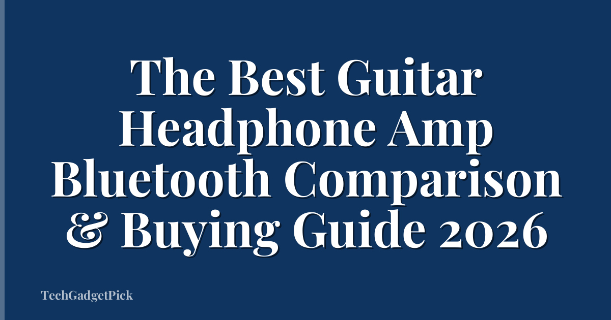 The Best Guitar Headphone Amp Bluetooth Comparison & Buying Guide 2026