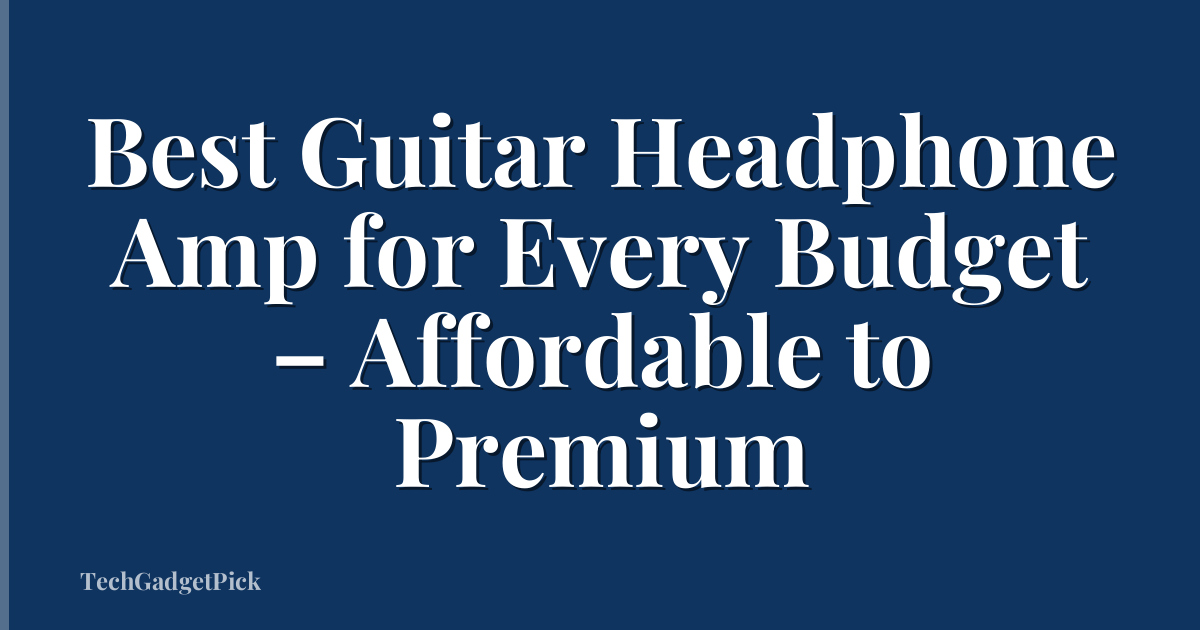 Best Guitar Headphone Amp for Every Budget – Affordable to Premium