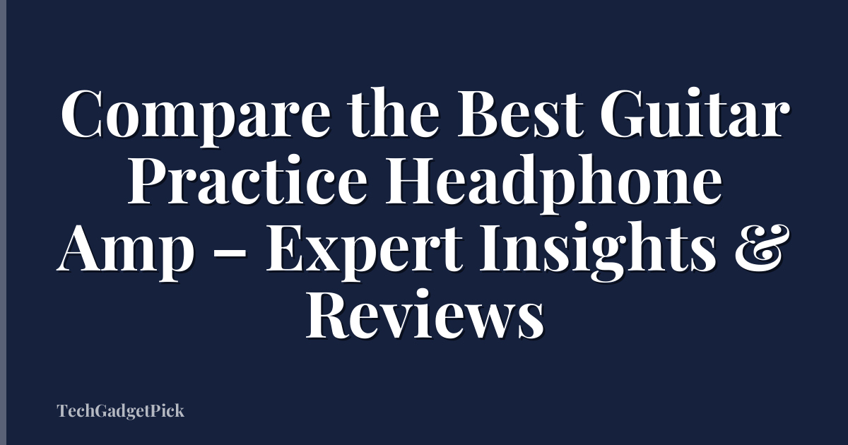 Compare the Best Guitar Practice Headphone Amp – Expert Insights & Reviews