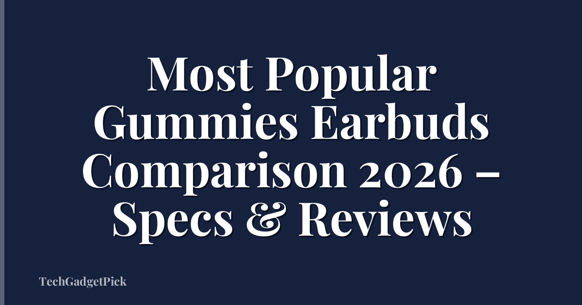 Most Popular Gummies Earbuds Comparison 2026 – Specs & Reviews