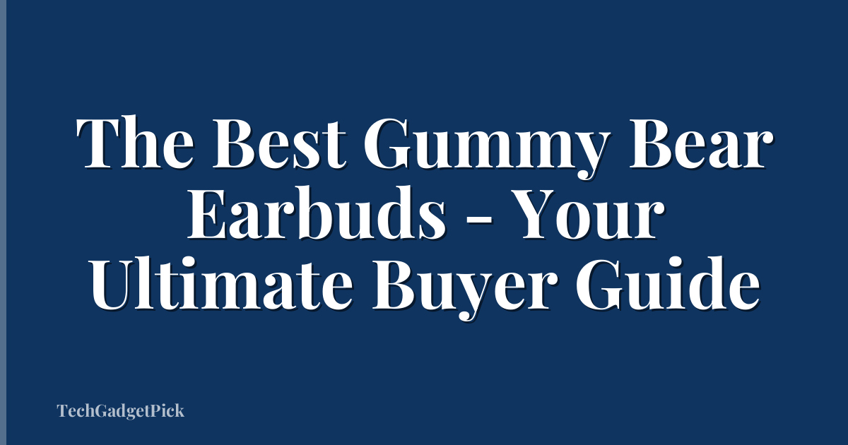The Best Gummy Bear Earbuds - Your Ultimate Buyer Guide