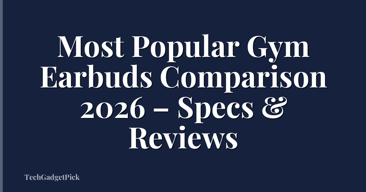 Most Popular Gym Earbuds Comparison 2026 – Specs & Reviews