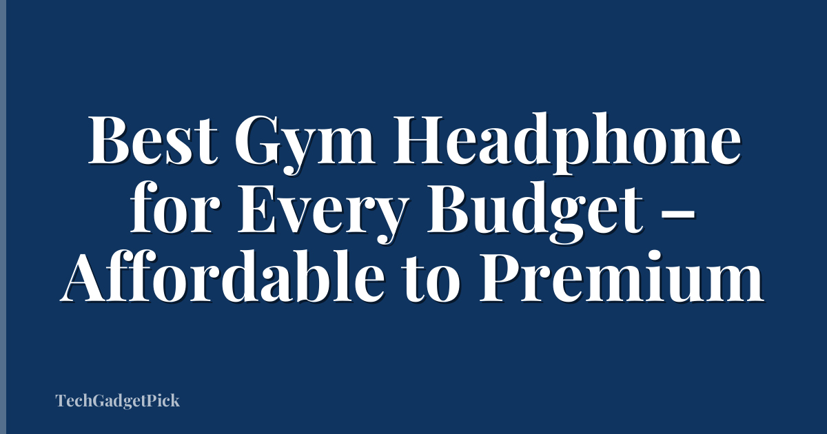 Best Gym Headphone for Every Budget – Affordable to Premium