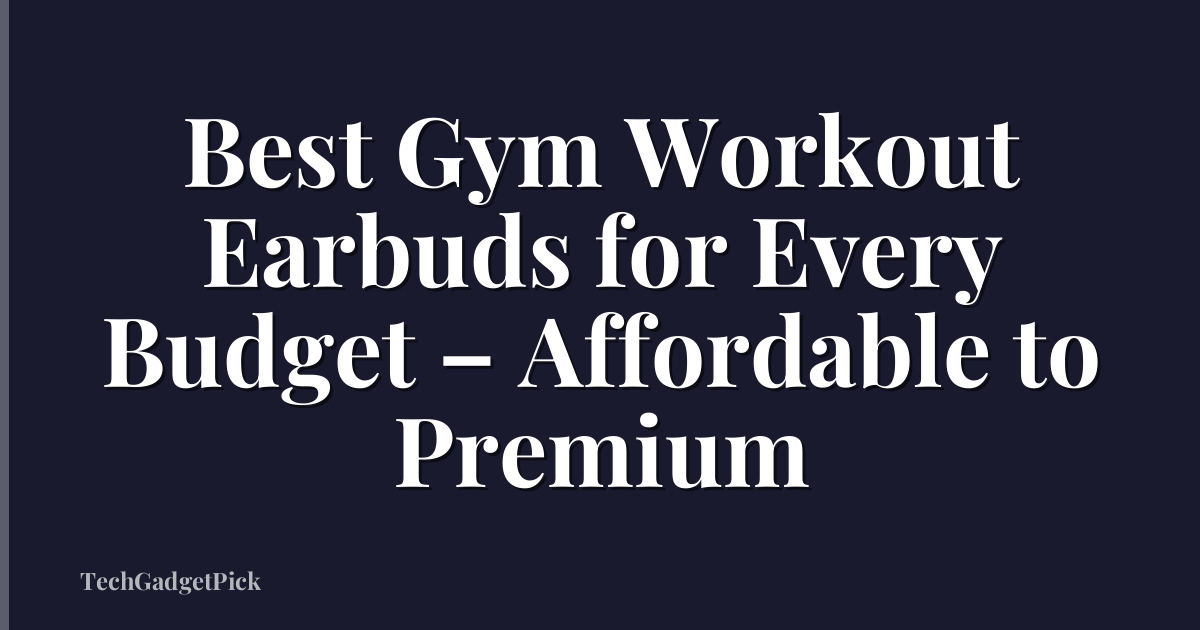 Best Gym Workout Earbuds for Every Budget – Affordable to Premium