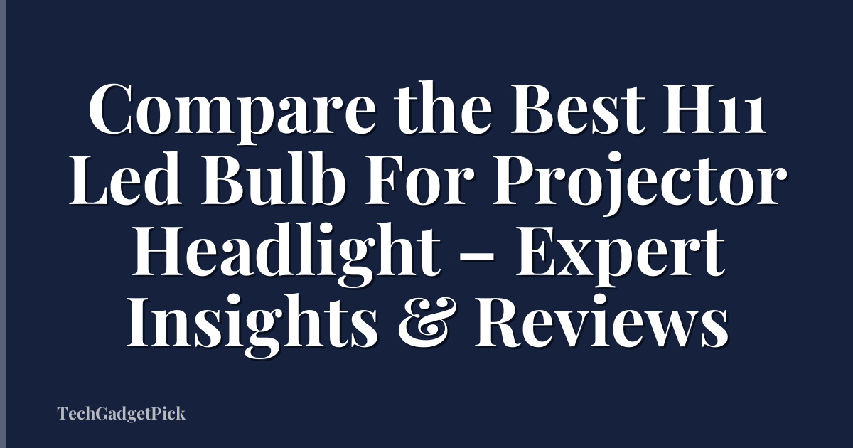 Compare the Best H11 Led Bulb For Projector Headlight – Expert Insights & Reviews