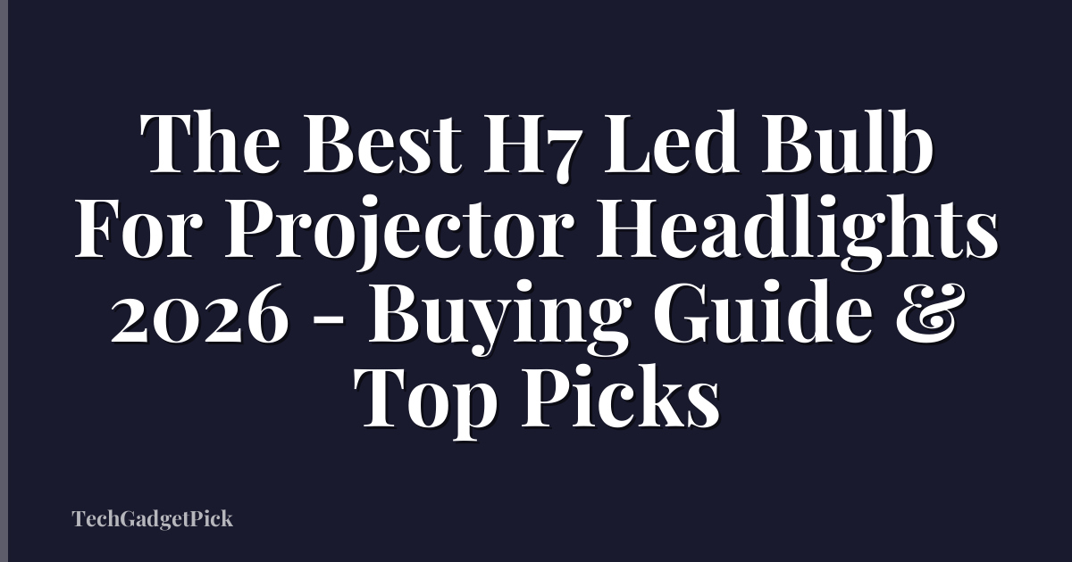 The Best H7 Led Bulb For Projector Headlights 2026 - Buying Guide & Top Picks