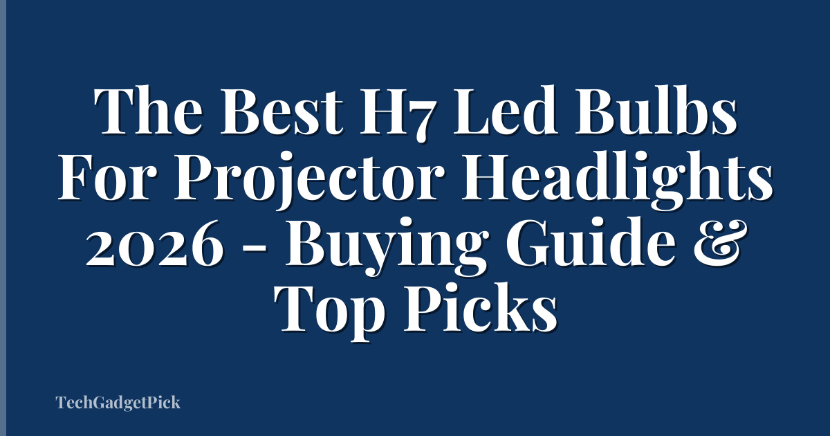 The Best H7 Led Bulbs For Projector Headlights 2026 - Buying Guide & Top Picks