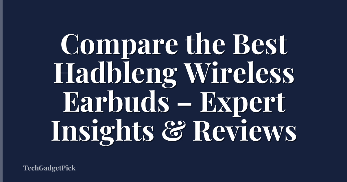 Compare the Best Hadbleng Wireless Earbuds – Expert Insights & Reviews