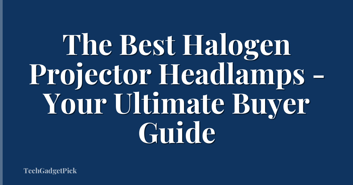 The Best Halogen Projector Headlamps - Your Ultimate Buyer Guide