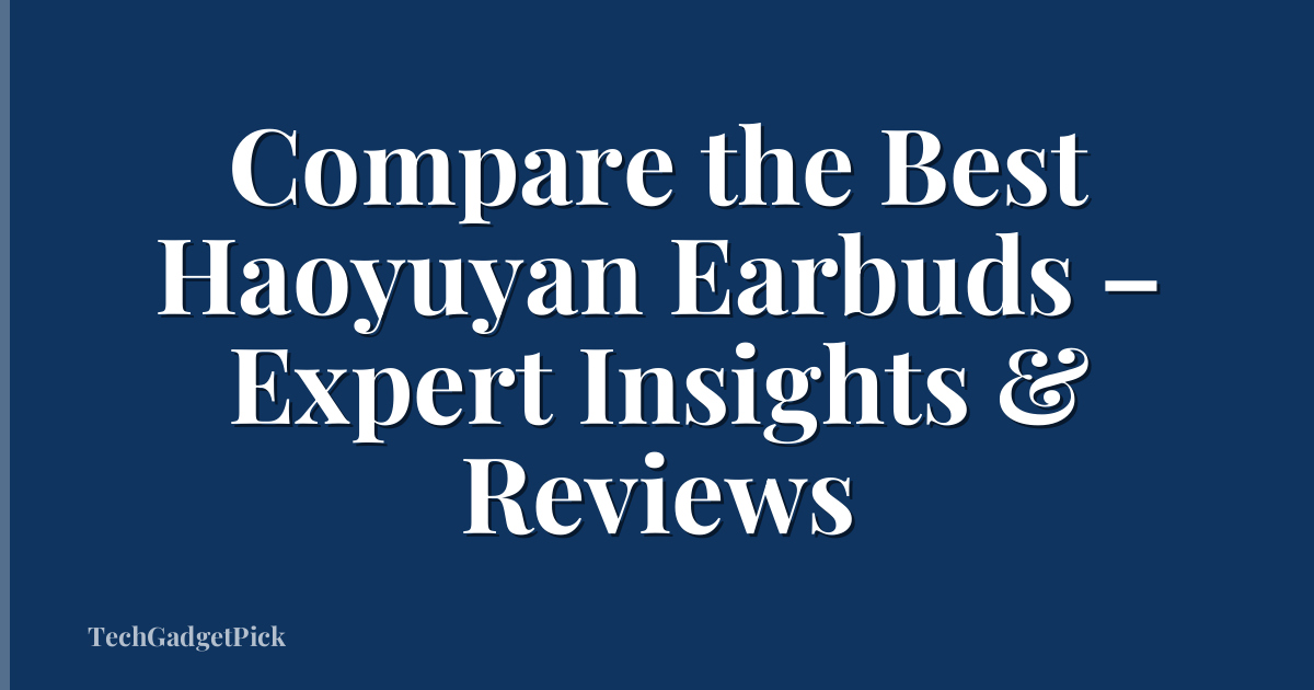Compare the Best Haoyuyan Earbuds – Expert Insights & Reviews