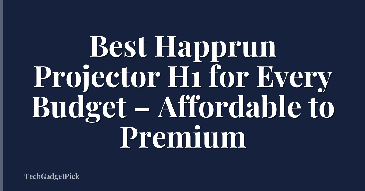 Best Happrun Projector H1 for Every Budget – Affordable to Premium