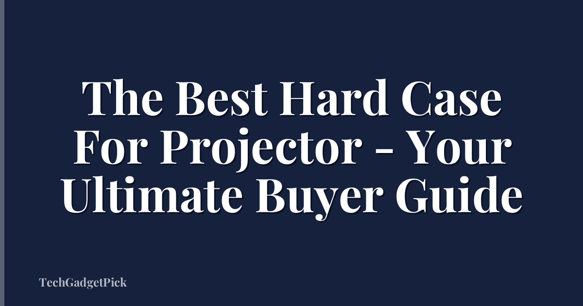 The Best Hard Case For Projector - Your Ultimate Buyer Guide