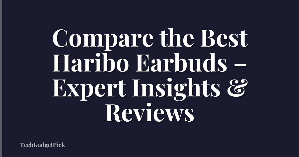 Compare the Best Haribo Earbuds – Expert Insights & Reviews