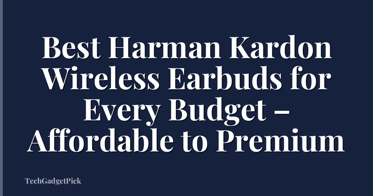 Best Harman Kardon Wireless Earbuds for Every Budget – Affordable to Premium
