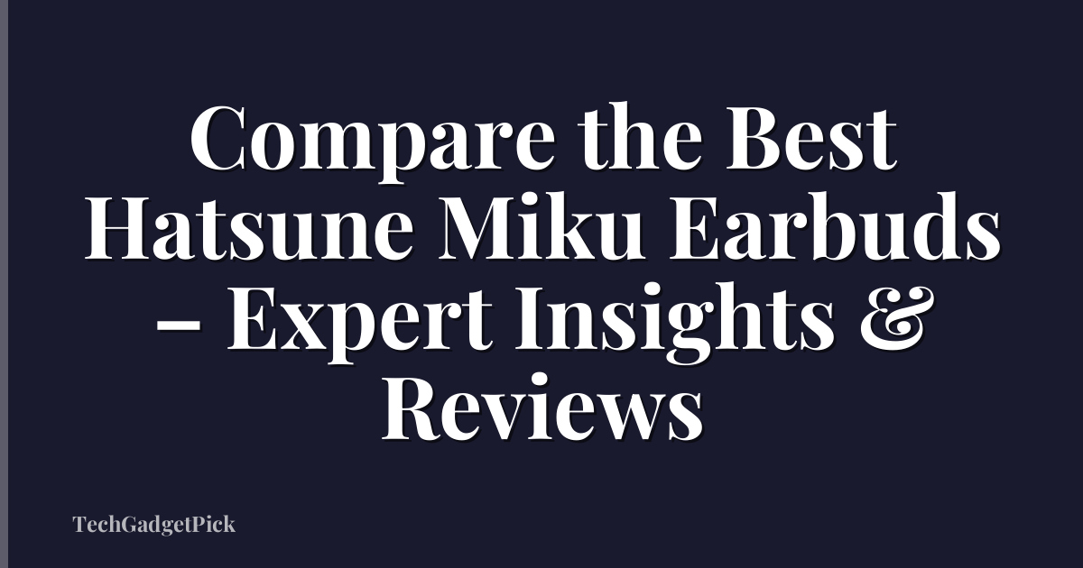 Compare the Best Hatsune Miku Earbuds – Expert Insights & Reviews