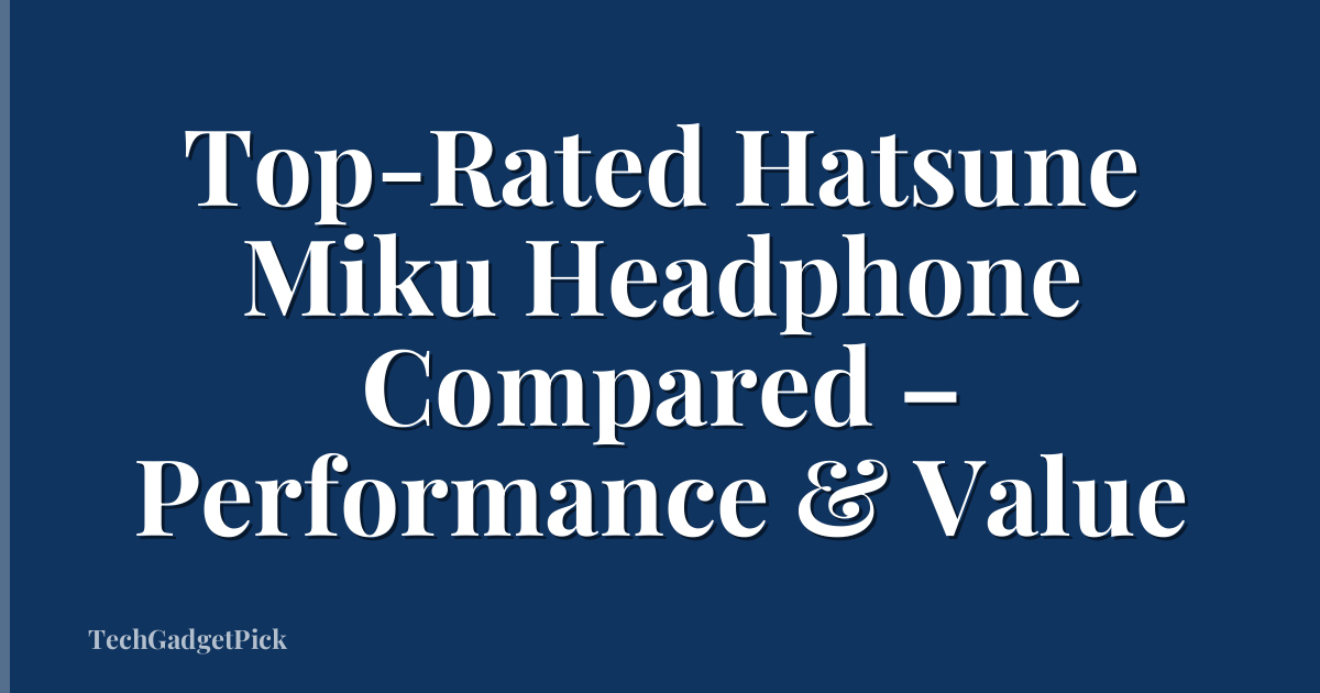 Top-Rated Hatsune Miku Headphone Compared – Performance & Value