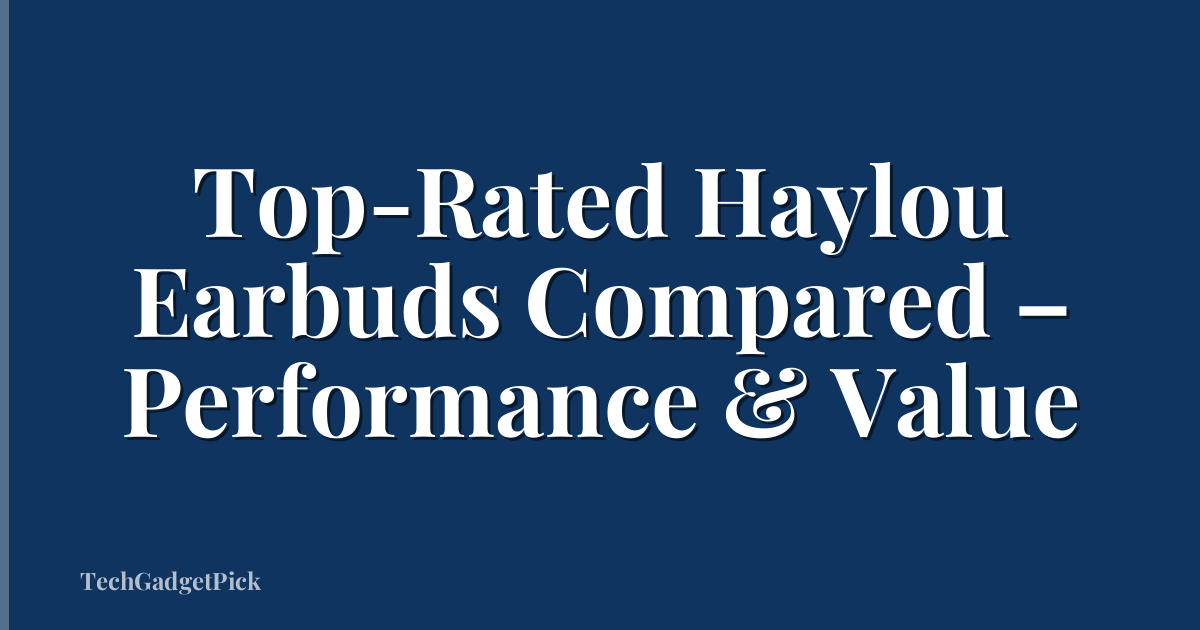 Top-Rated Haylou Earbuds Compared – Performance & Value