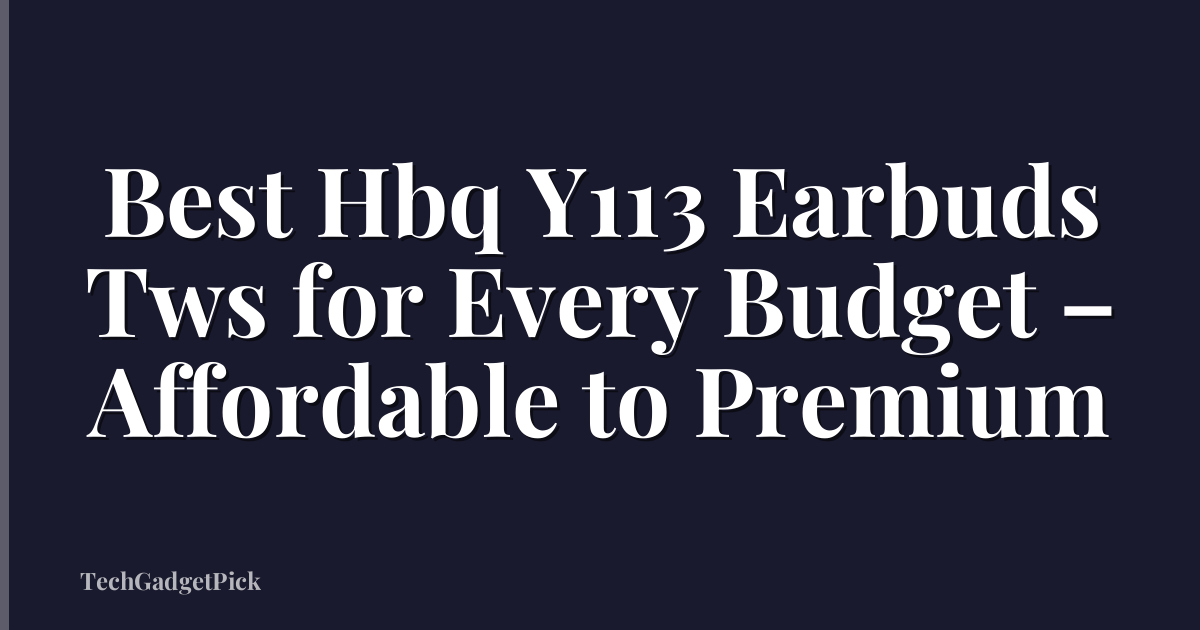 Best Hbq Y113 Earbuds Tws for Every Budget – Affordable to Premium