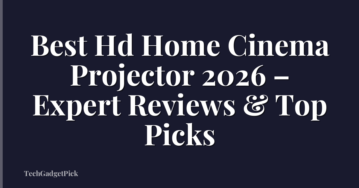 Best Hd Home Cinema Projector 2026 – Expert Reviews & Top Picks
