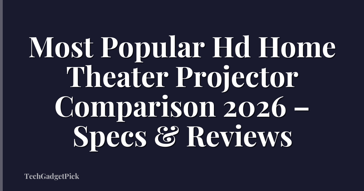 Most Popular Hd Home Theater Projector Comparison 2026 – Specs & Reviews