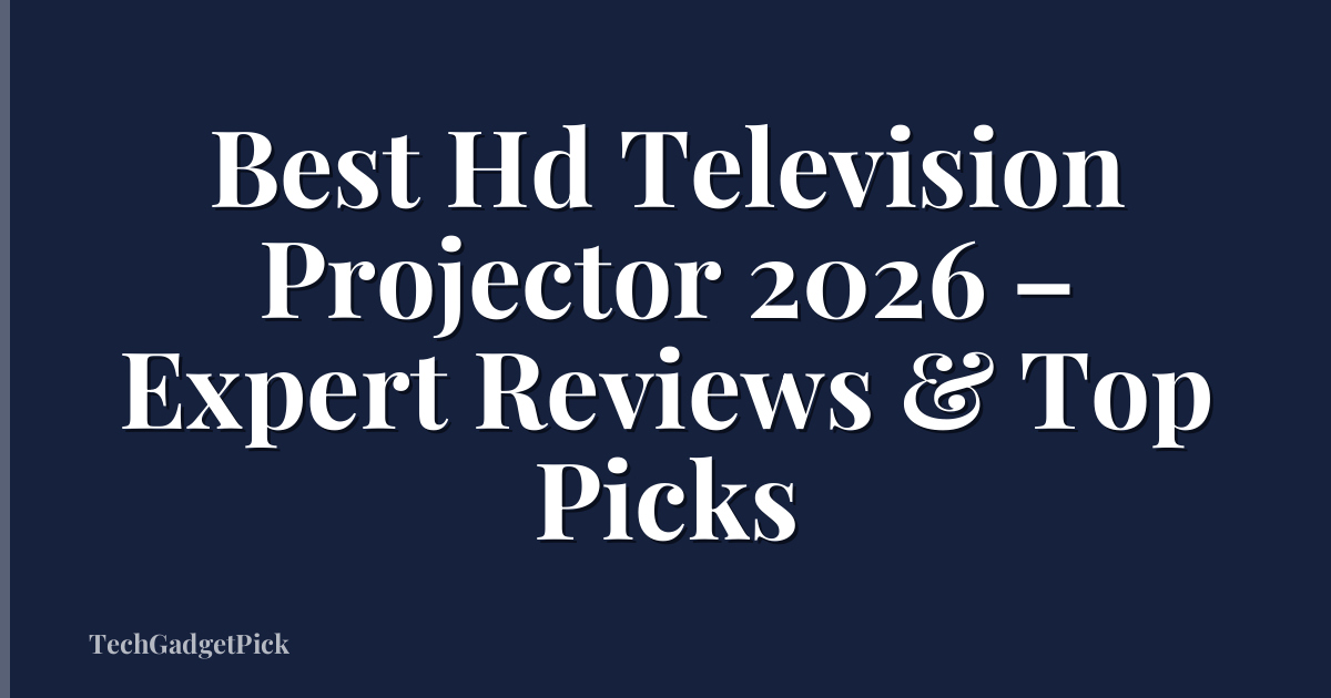 Best Hd Television Projector 2026 – Expert Reviews & Top Picks