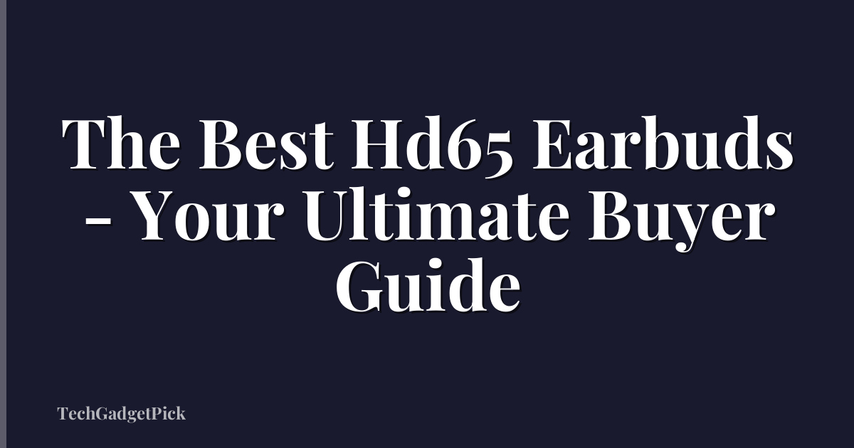 The Best Hd65 Earbuds - Your Ultimate Buyer Guide
