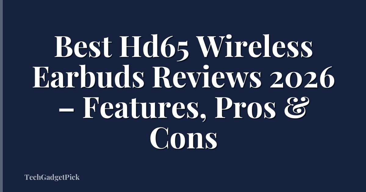 Best Hd65 Wireless Earbuds Reviews 2026 – Features, Pros & Cons