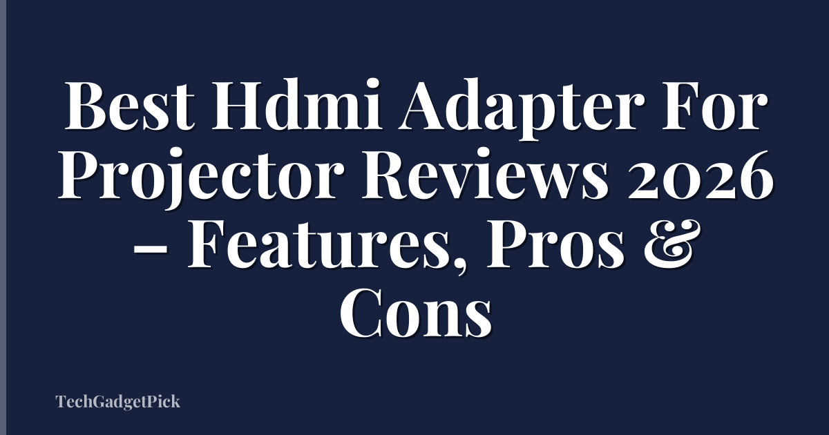 Best Hdmi Adapter For Projector Reviews 2026 – Features, Pros & Cons