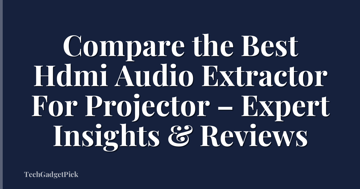 Compare the Best Hdmi Audio Extractor For Projector – Expert Insights & Reviews