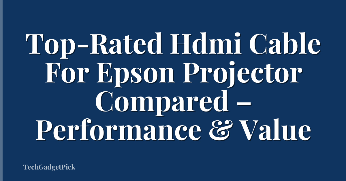 Top-Rated Hdmi Cable For Epson Projector Compared – Performance & Value