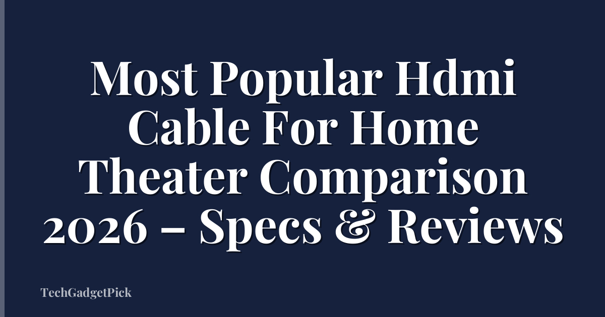 Most Popular Hdmi Cable For Home Theater Comparison 2026 – Specs & Reviews