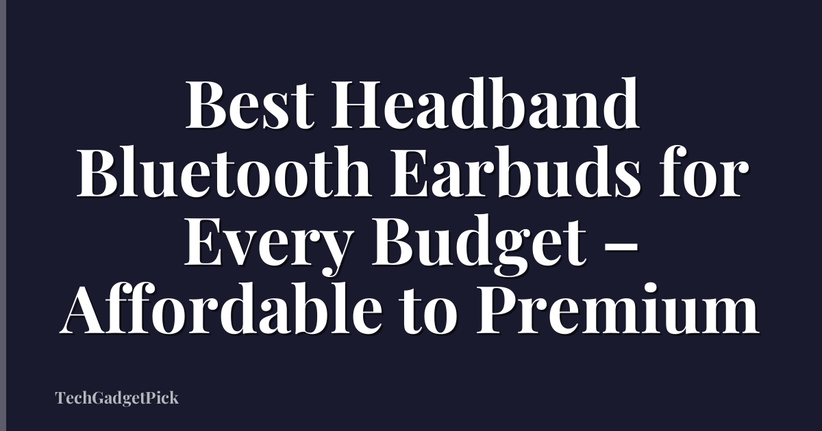 Best Headband Bluetooth Earbuds for Every Budget – Affordable to Premium
