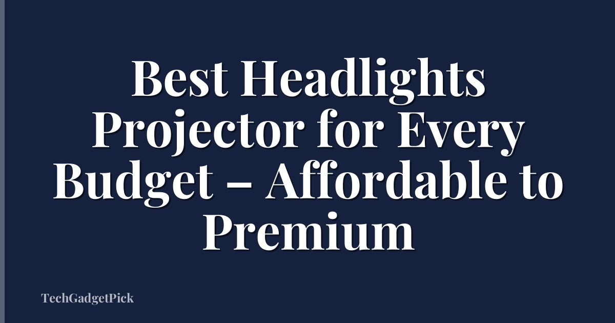 Best Headlights Projector for Every Budget – Affordable to Premium