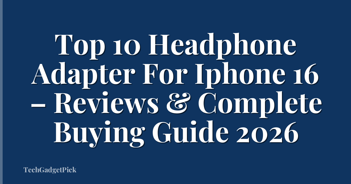 Top 10 Headphone Adapter For Iphone 16 – Reviews & Complete Buying Guide 2026