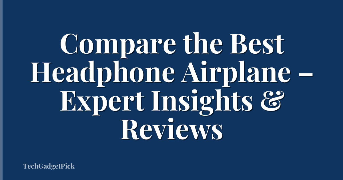 Compare the Best Headphone Airplane – Expert Insights & Reviews