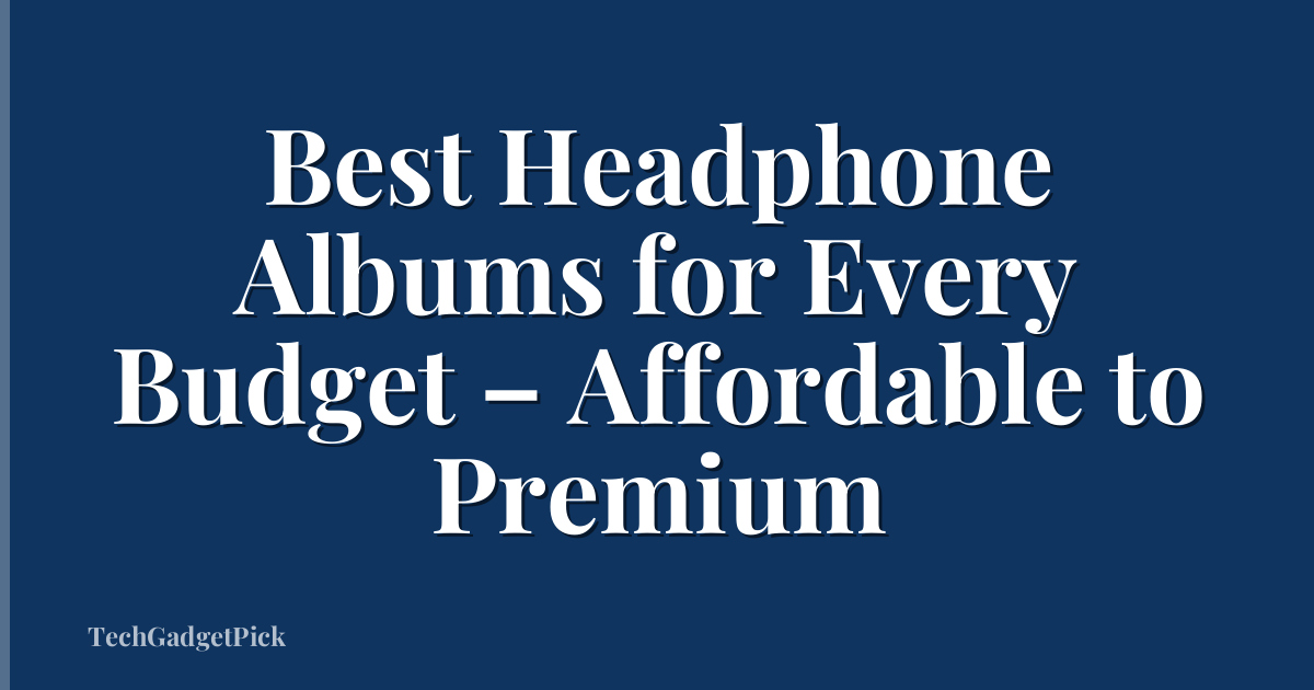 Best Headphone Albums for Every Budget – Affordable to Premium