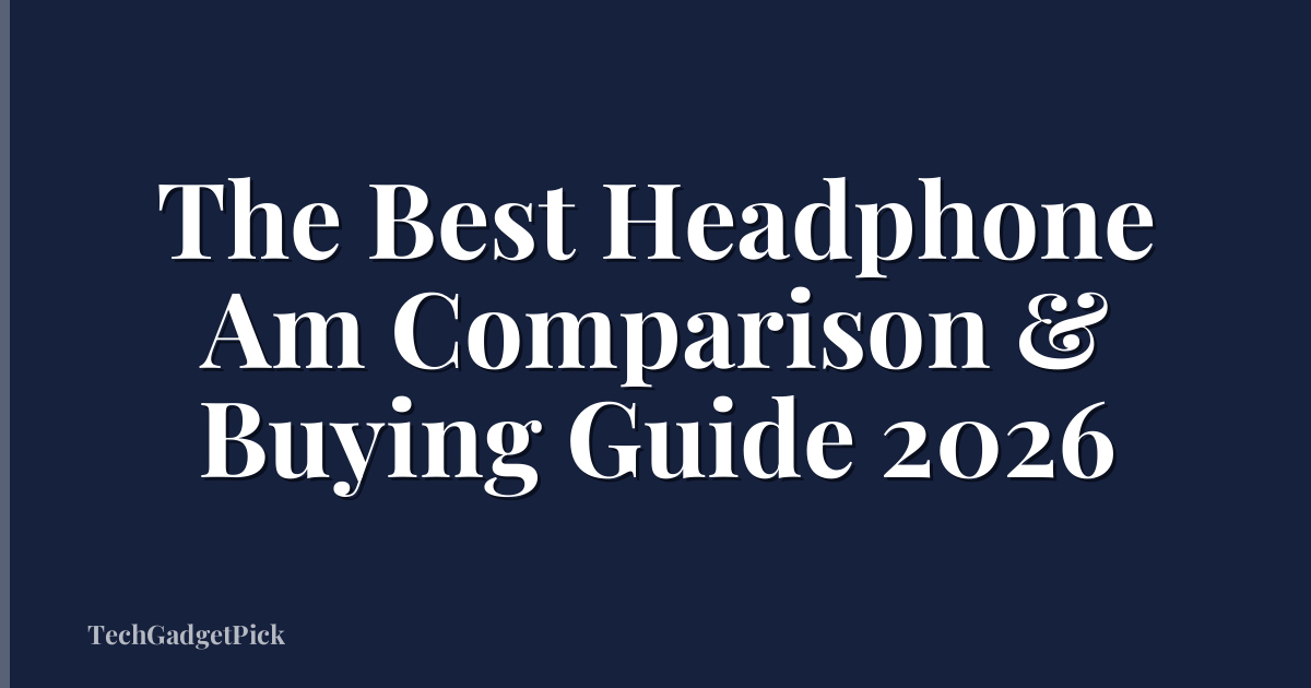 The Best Headphone Am Comparison & Buying Guide 2026
