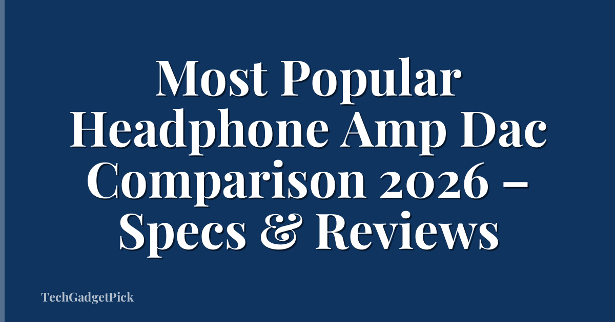 Most Popular Headphone Amp Dac Comparison 2026 – Specs & Reviews