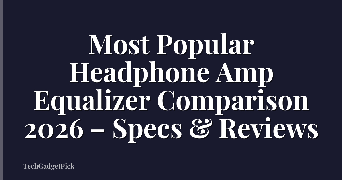 Most Popular Headphone Amp Equalizer Comparison 2026 – Specs & Reviews