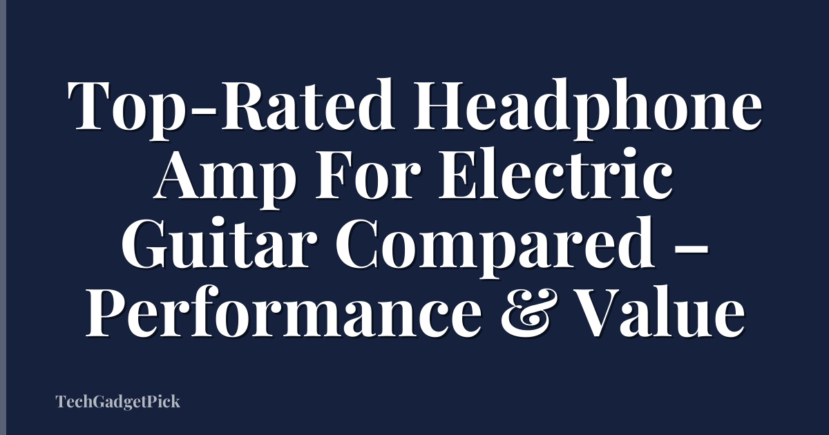 Top-Rated Headphone Amp For Electric Guitar Compared – Performance & Value